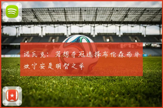 诺瓦克：若想夺冠选择布伦森而非坎宁安是明智之举