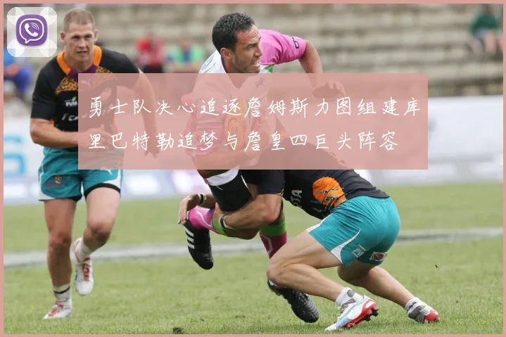 勇士队决心追逐詹姆斯力图组建库里巴特勒追梦与詹皇四巨头阵容