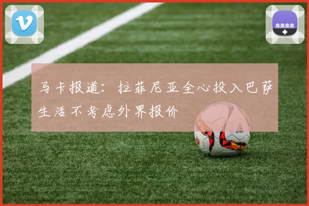 马卡报道：拉菲尼亚全心投入巴萨生活不考虑外界报价