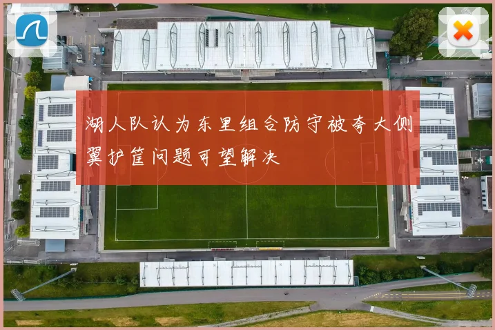湖人队认为东里组合防守被夸大侧翼护筐问题可望解决