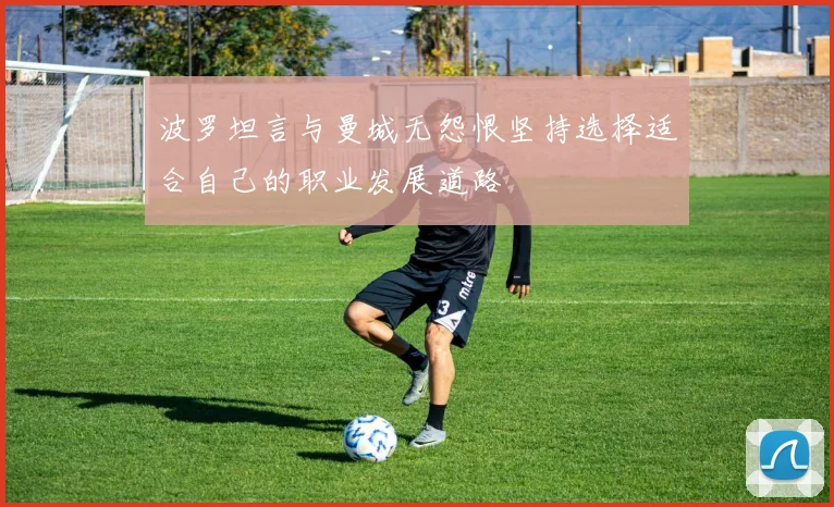 波罗坦言与曼城无怨恨坚持选择适合自己的职业发展道路
